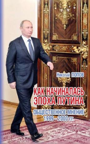 Попов, Николай Петрович Как начиналась эпоха Путина.Общественное мнение 1999-2000 гг.