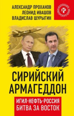 Шурыгин, Владислав Владиславович, Проханов, Александр Андреевич, Ивашов, Леонид Григорьевич Сирийский армагеддон. ИГИЛ, Нефть, Россия. Битва за Восток.