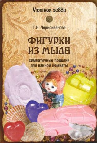 Черноиванова, Татьяна Николаевна Фигурки из мыла