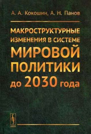 Кокошин, Андрей Афанасьевич, Панов, Александр Николаевич Макроструктурные изменения в системе мировой политике до 2030 года: США, ЕС, Китай, Индия и Япония с