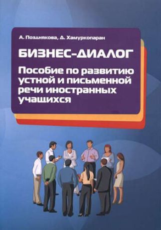 Позднякова, Алина Александровна, Хамуркопаран, Джахит Бизнес-диалог. Пособие по развитию устной и письменной речи иностранных учащихся: учебн. пособие