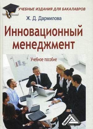 Дармилова Ж.Д. Инновационный менеджмент: Учебное пособие для бакалавров