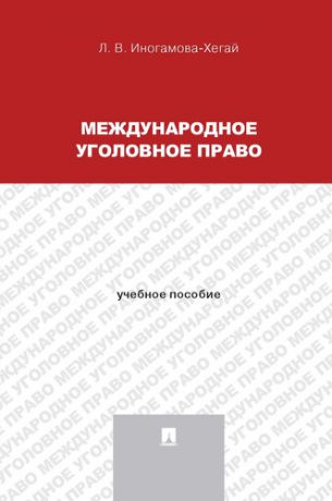 Иногамова-Хегай Л.В. Международное уголовное право: учебное пособие для магистрантов