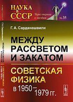 Сарданашвили Г.А. Между рассветом и закатом: советская физика в 1950 - 1979 гг.