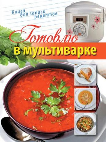 Ивенская О., отв. за выпуск Готовлю в мультиварке. Книга для записи кулинарных рецептов.