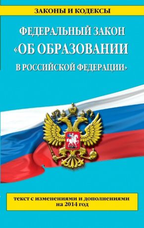 Дегтярёва Т., отв.ред. Федеральный закон "Об образовании в Российской Федерации" : текст с изм. и доп. на 2014 г.