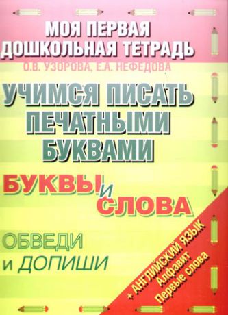 Узорова О.В. Учимся писать печатными буквами. Буквы и слова. Обведи и допиши + английский язык. Алфавит. Первые слова