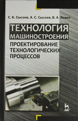 Сысоев С.К. Технология машиностроения. Проектирование технологических процессов: Учебное пособие.