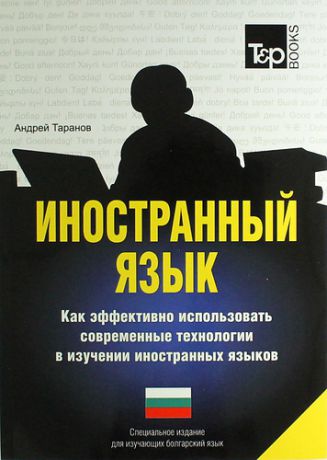 Таранов А. Иностранный язык. Как эффективно использовать современные технологии в изучении иностранных языков. Специальное издание для изучающих болгарский язык