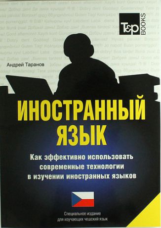 Таранов А. Иностранный язык. Как эффективно использовать современные технологии в изучении иностранных языков. Специальное издание для изучающих чешский язык