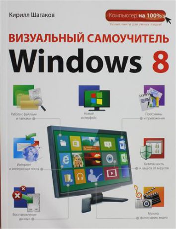 Шагаков, Кирилл Игоревич Визуальный самоучитель Windows 8
