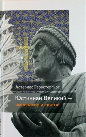 Геростергиос А. Юстиниан Великий – император и святой