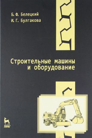 Белецкий Б.Ф. Строительные машины и оборудование: Учебное пособие. 3-е изд.