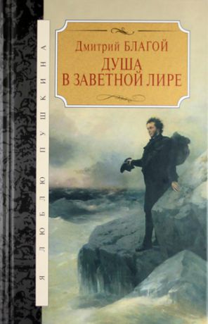 Благой Д. Душа в заветной лире: Очерки жизни и творчества Пушкина