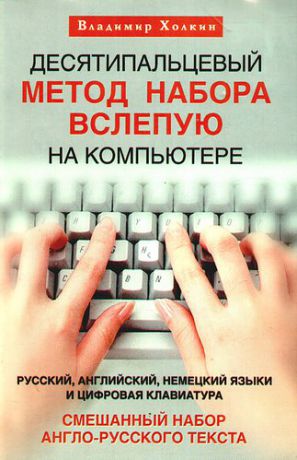 Холкин В.Ю. Десятипальцевый метод набора вслепую на компьютере. Русский, английский, немецкий языки и цифровая клавиатура. Смешанный набор англо-русского текста.