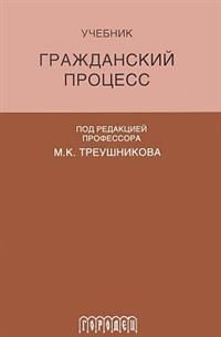 Треушников М.К. Гражданский процесс : Учебник. 6-е издание, переработанное и дополненное