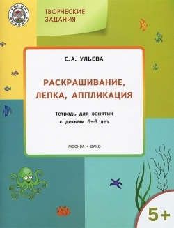 Ульева Е.А. Творческие задания 5+. Раскрашивание лепка аппликация