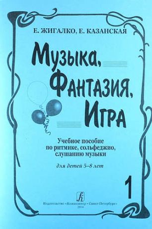 Жигалко Е. Музыка, Фантазия, Игра. Учебное пособие по ритмике, сольфеджио, слушанию музыки. Для детей 5-8 лет