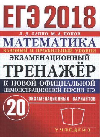 Лаппо Л.Д. ЕГЭ 2018. Экзаменационный тренажёр. 20 экзаменационных вариантов. Математика. Базовый и профильный уровни