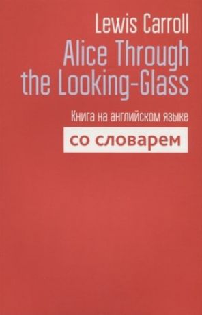 Carroll L. Alice Through the Looking-Glass. Книга на английском языке со словарем