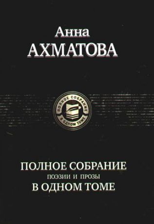 Ахматова А.А. Полное собрание поэзии и прозы в одном томе