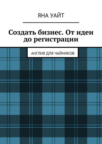 Яна Уайт Создать бизнес. От идеи до регистрации