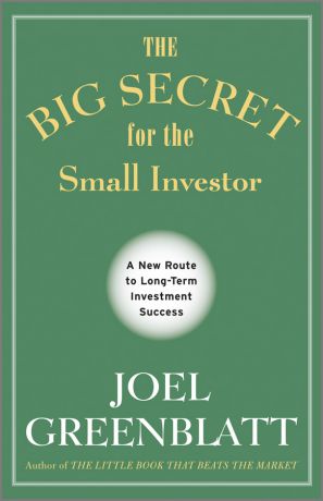 Joel Greenblatt The Big Secret for the Small Investor. A New Route to Long-Term Investment Success