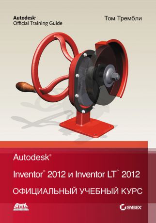 Том Трембли Autodesk Inventor 2012 и Inventor LT 2012. Официальный учебный курс