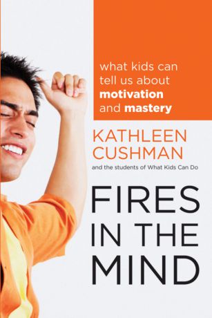 Kathleen Cushman Fires in the Mind. What Kids Can Tell Us About Motivation and Mastery