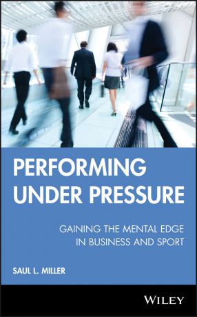 Saul Miller L. Performing Under Pressure. Gaining the Mental Edge in Business and Sport