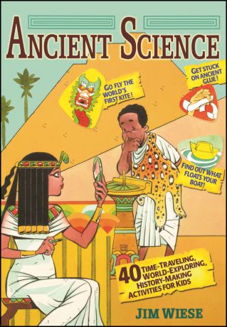 Jim Wiese Ancient Science. 40 Time-Traveling, World-Exploring, History-Making Activities for Kids
