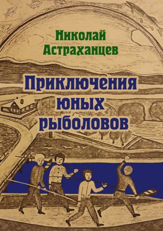 Николай Астраханцев Приключения юных рыболовов