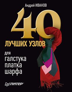 Андрей Иванов 40 лучших узлов для галстука, платка, шарфа