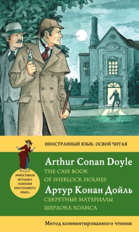 Артур Конан Дойл Секретные материалы Шерлока Холмса / The Case Book of Sherlock Holmes. Метод комментированного чтения