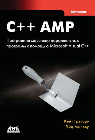 Эйд Миллер C++ AMP. Построение массивно параллельных программ с помощью Microsoft Visual C++