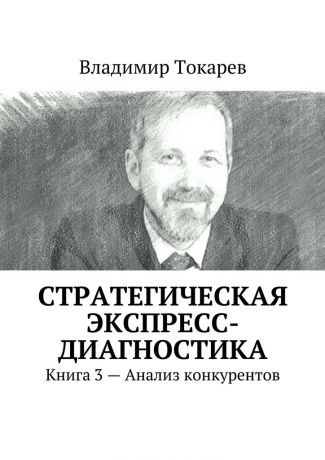 Владимир Токарев Стратегическая экспресс-диагностика. Книга 3 – Анализ конкурентов