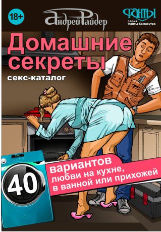 Андрей Райдер Домашние секреты. 40 вариантов любви на кухне, в ванной или прихожей. Секс-каталог для неугомонных парочек