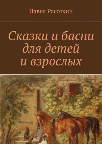 Павел Рассохин Сказки и басни для детей и взрослых