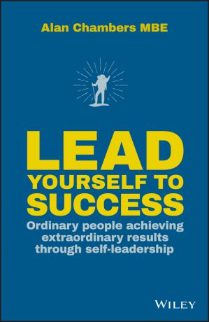 Alan Chambers Lead Yourself to Success. Ordinary People Achieving Extraordinary Results Through Self-leadership
