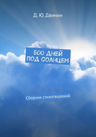 Дмитрий Юрьевич Двинин 500 дней под солнцем. Сборник стихотворений