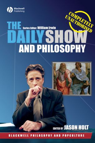 Jason Holt The Daily Show and Philosophy. Moments of Zen in the Art of Fake News