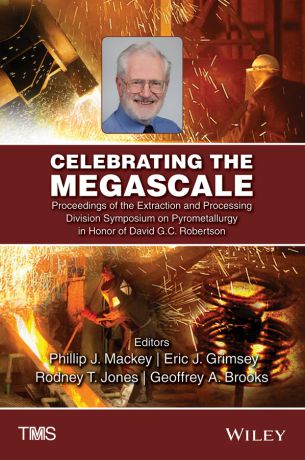Rodney Jones T. Celebrating the Megascale. Proceedings of the Extraction and Processing Division Symposium on Pyrometallurgy in Honor of David G.C. Robertson