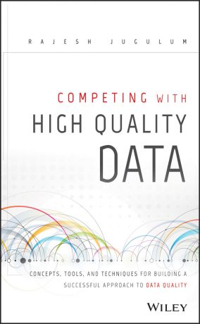 Rajesh Jugulum Competing with High Quality Data. Concepts, Tools, and Techniques for Building a Successful Approach to Data Quality