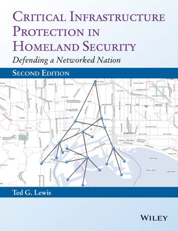Ted G. Lewis, PhD. Critical Infrastructure Protection in Homeland Security. Defending a Networked Nation