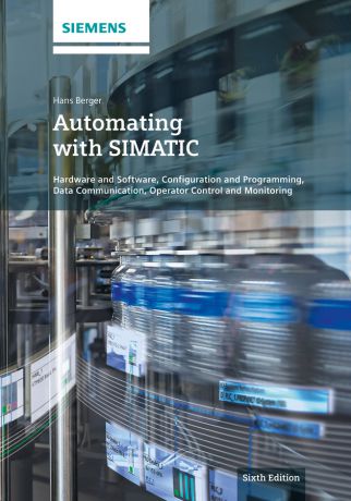 Hans Berger Automating with SIMATIC. Hardware and Software, Configuration and Programming, Data Communication, Operator Control and Monitoring