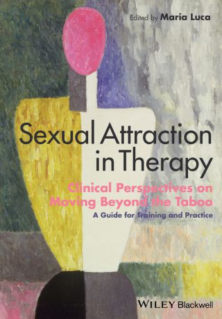 Maria Luca Sexual Attraction in Therapy. Clinical Perspectives on Moving Beyond the Taboo - A Guide for Training and Practice
