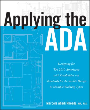 Marcela Rhoads A. Applying the ADA. Designing for The 2010 Americans with Disabilities Act Standards for Accessible Design in Multiple Building Types