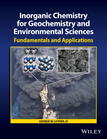 George W. Luther, III Inorganic Chemistry for Geochemistry and Environmental Sciences. Fundamentals and Applications