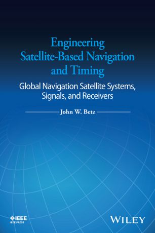 John Betz W. Engineering Satellite-Based Navigation and Timing. Global Navigation Satellite Systems, Signals, and Receivers