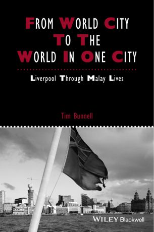 Tim Bunnell From World City to the World in One City. Liverpool through Malay Lives